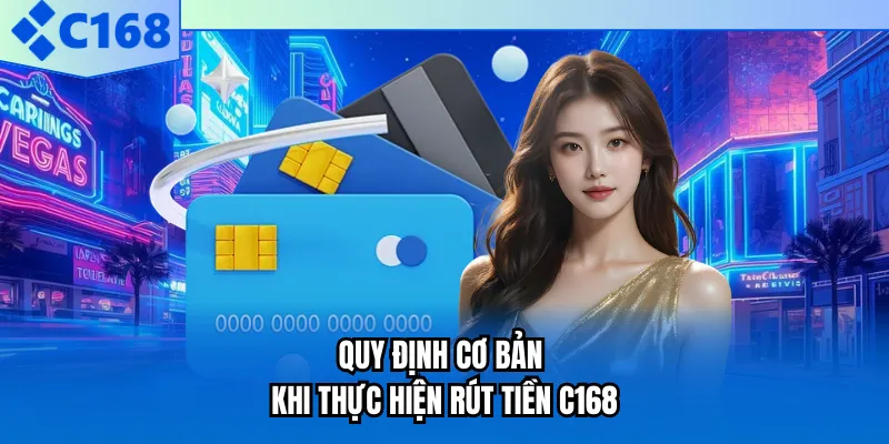 Quy định cơ bản khi thực hiện rút tiền C168 Quy định cơ bản khi thực hiện rút tiền C168
